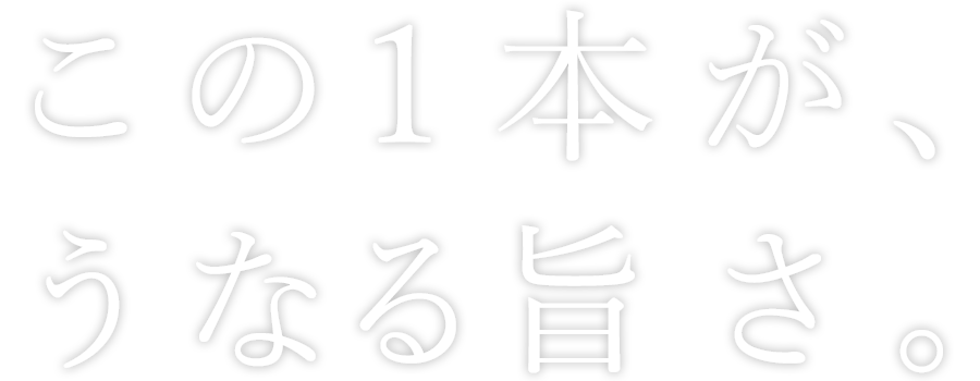 この1本が、うなる旨さ。