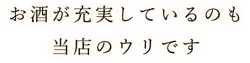 お酒が充実しているのも当店のウリです